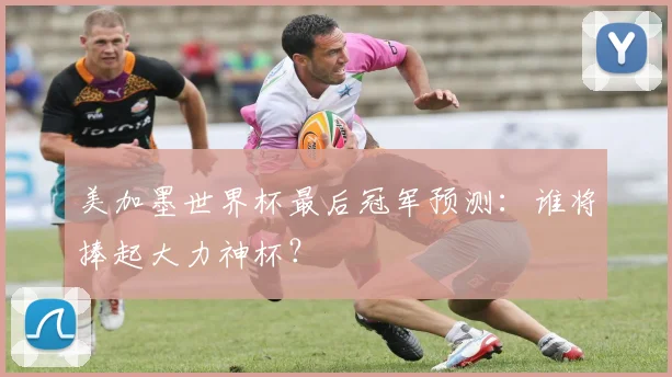美加墨世界杯最后冠军预测：谁将捧起大力神杯？