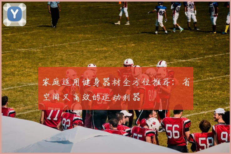 家庭适用健身器材全方位推荐：省空间又高效的运动利器