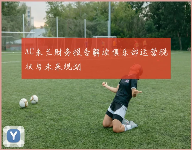 AC米兰财务报告解读俱乐部运营现状与未来规划
