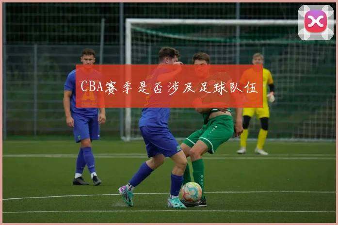 CBA赛季是否涉及足球队伍
