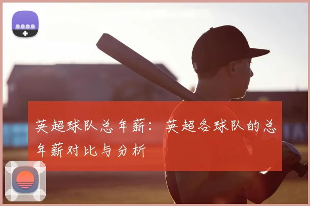 英超球队总年薪：英超各球队的总年薪对比与分析